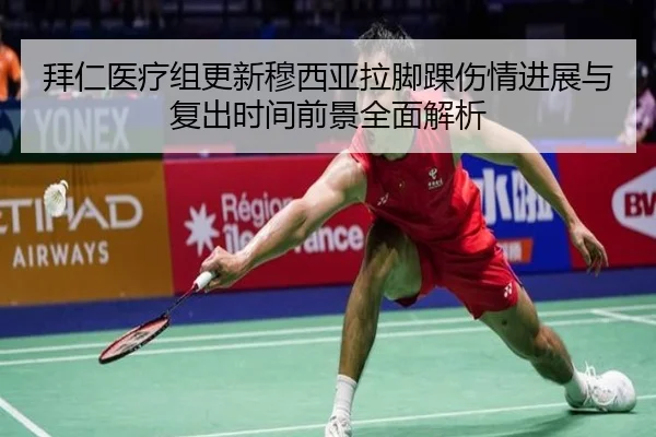拜仁医疗组更新穆西亚拉脚踝伤情进展与复出时间前景全面解析