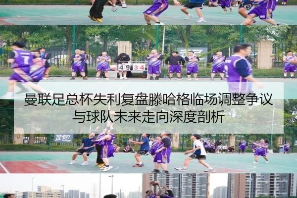 曼联足总杯失利复盘滕哈格临场调整争议与球队未来走向深度剖析