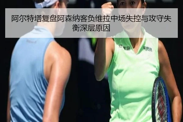 阿尔特塔复盘阿森纳客负维拉中场失控与攻守失衡深层原因