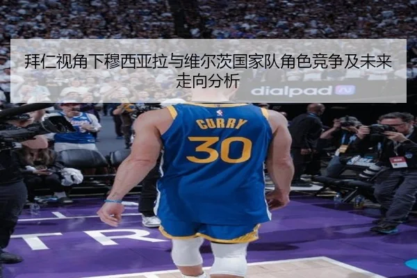 拜仁视角下穆西亚拉与维尔茨国家队角色竞争及未来走向分析